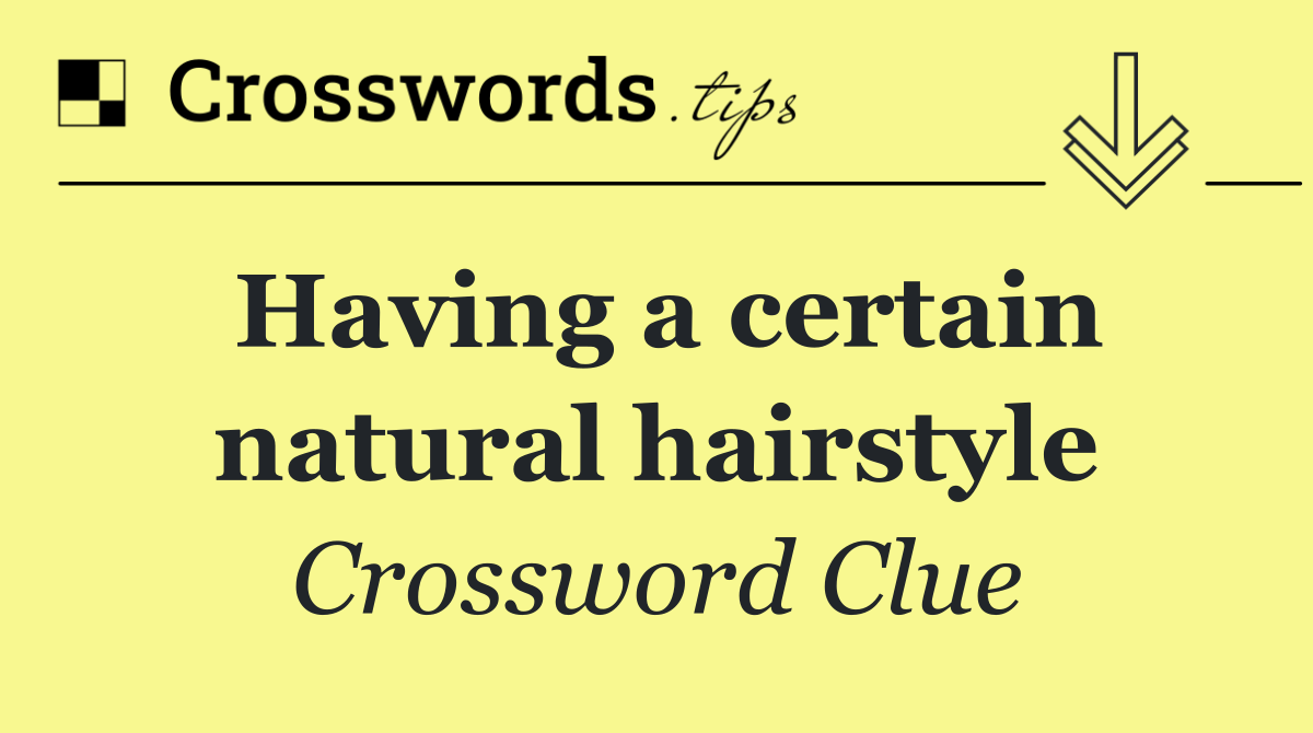 Having a certain natural hairstyle