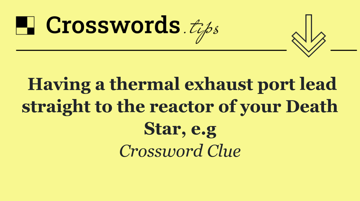 Having a thermal exhaust port lead straight to the reactor of your Death Star, e.g