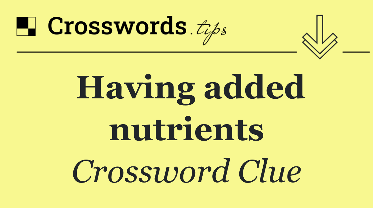 Having added nutrients