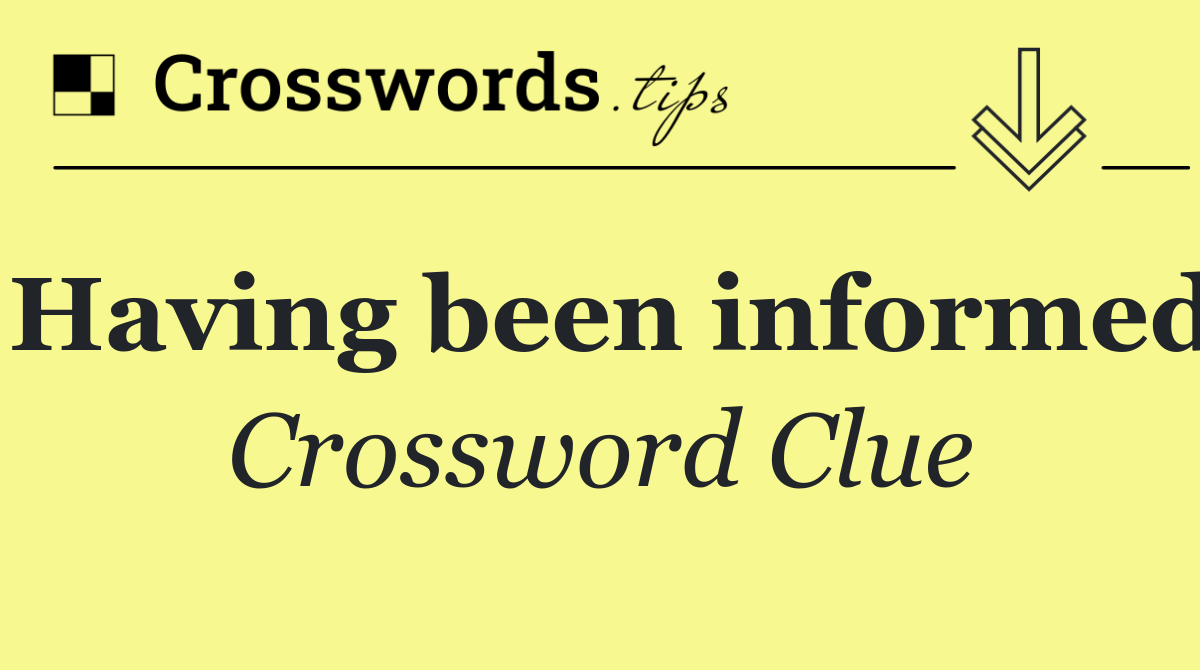 Having been informed