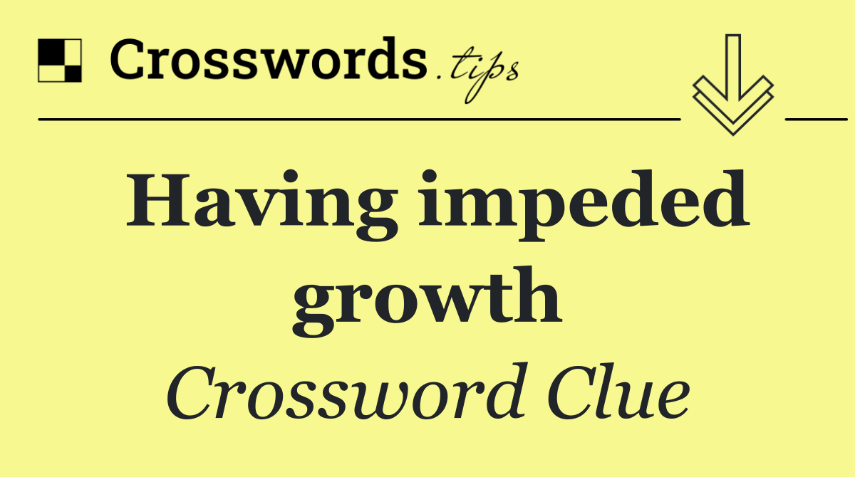 Having impeded growth