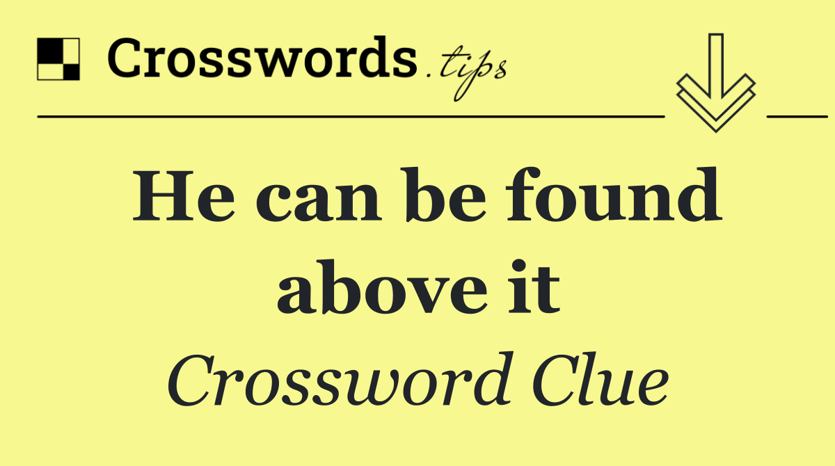 He can be found above it