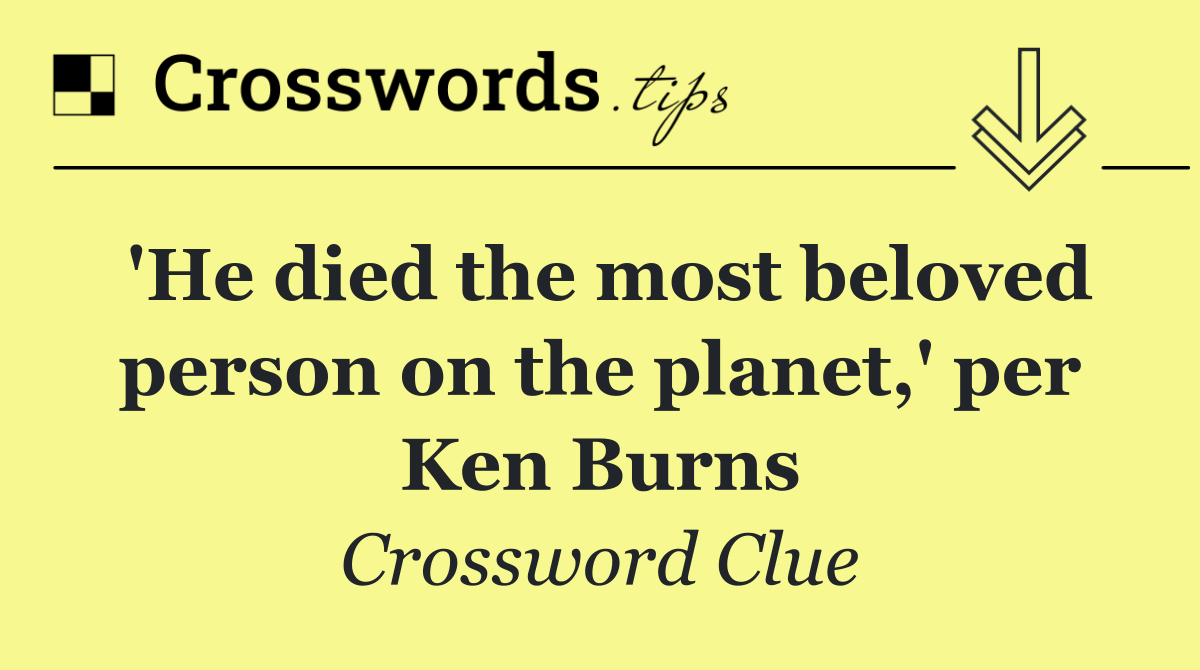'He died the most beloved person on the planet,' per Ken Burns