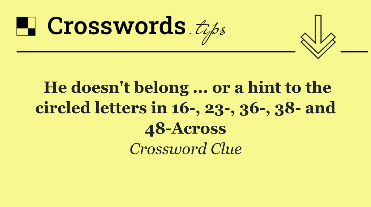 He doesn't belong ... or a hint to the circled letters in 16 , 23 , 36 , 38  and 48 Across