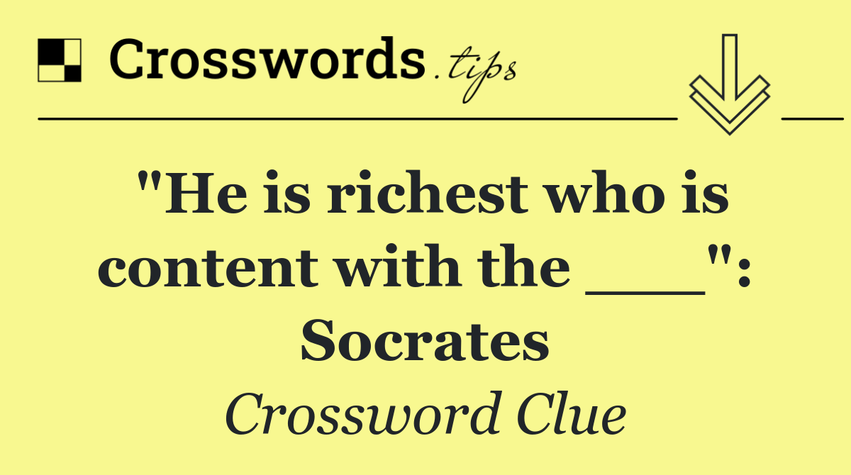 "He is richest who is content with the ___": Socrates