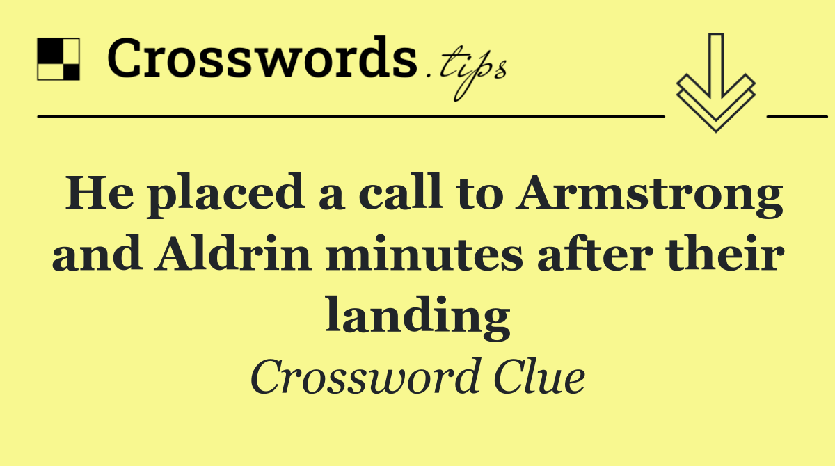 He placed a call to Armstrong and Aldrin minutes after their landing