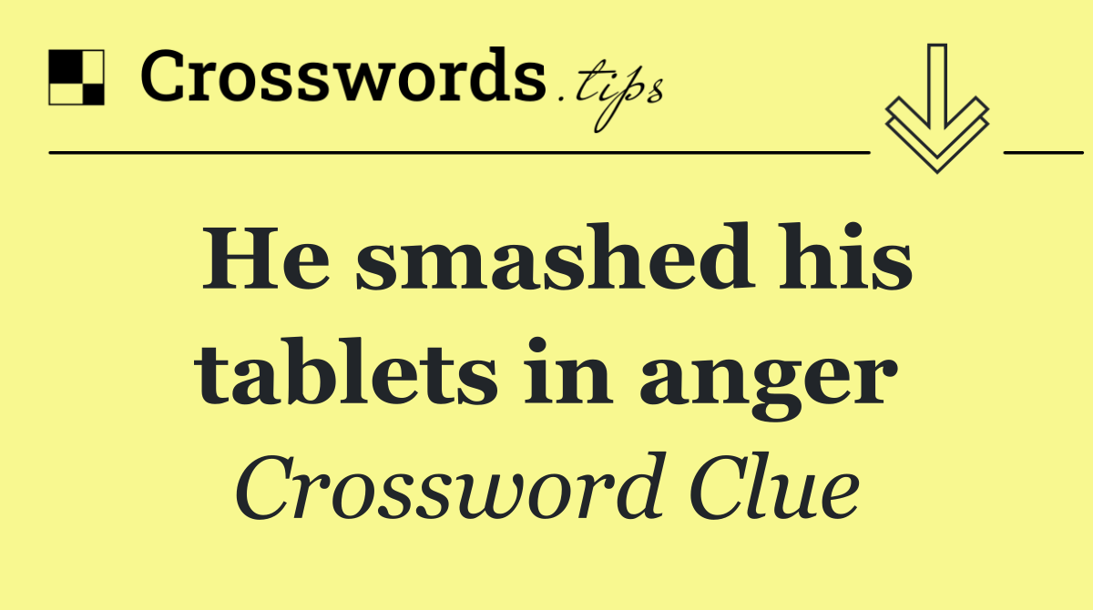 He smashed his tablets in anger