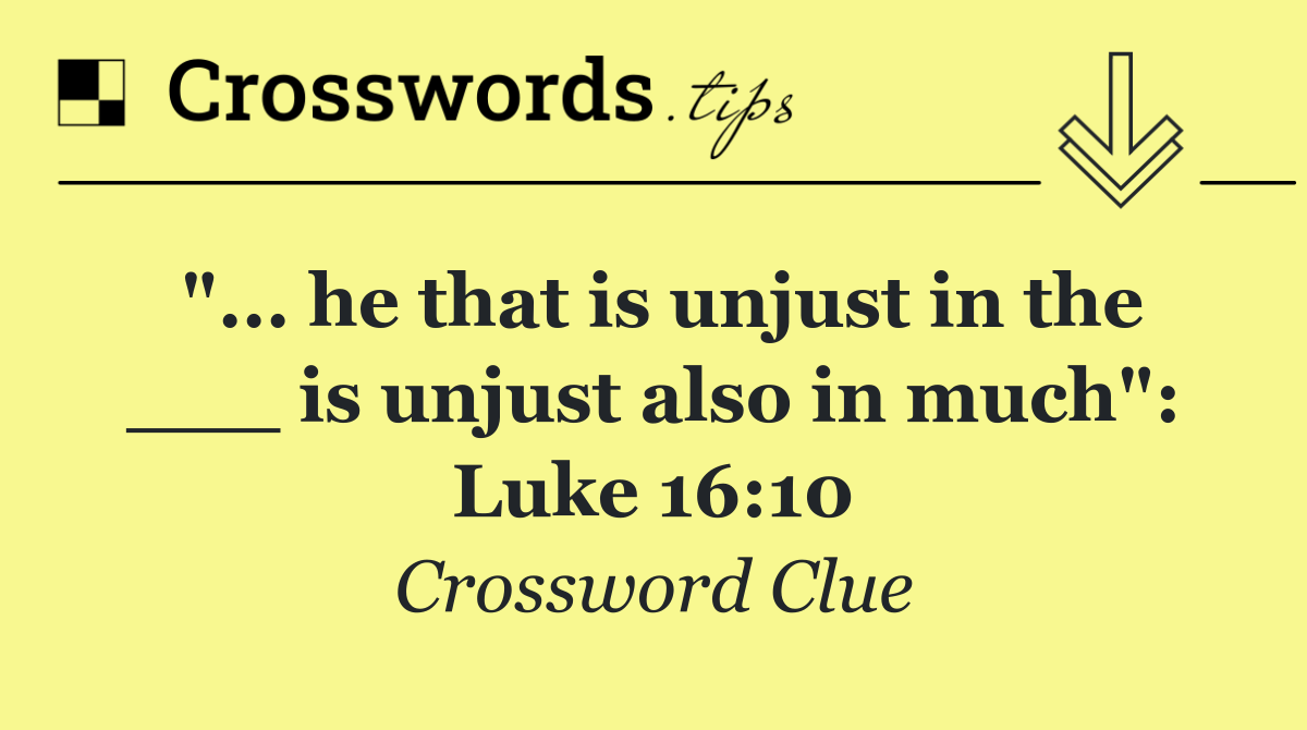 "... he that is unjust in the ___ is unjust also in much": Luke 16:10