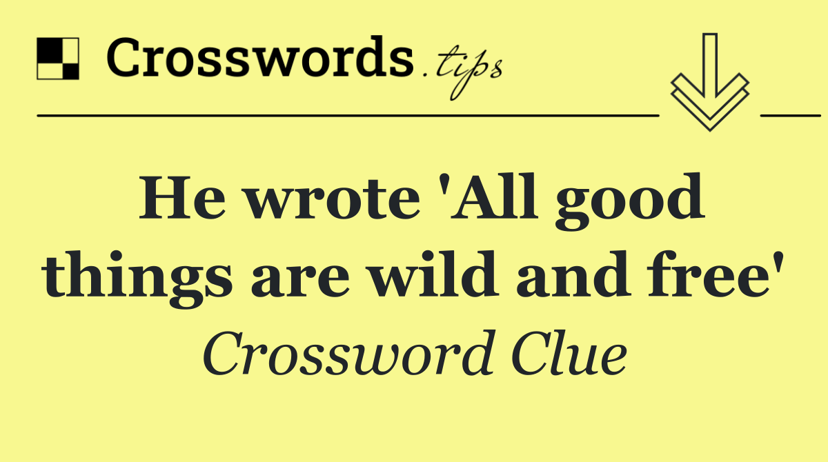He wrote 'All good things are wild and free'