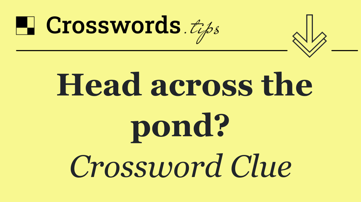 Head across the pond?