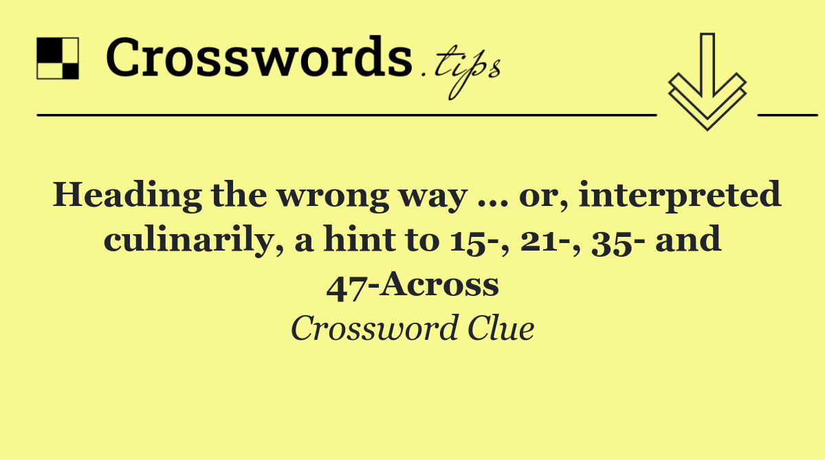 Heading the wrong way ... or, interpreted culinarily, a hint to 15 , 21 , 35  and 47 Across