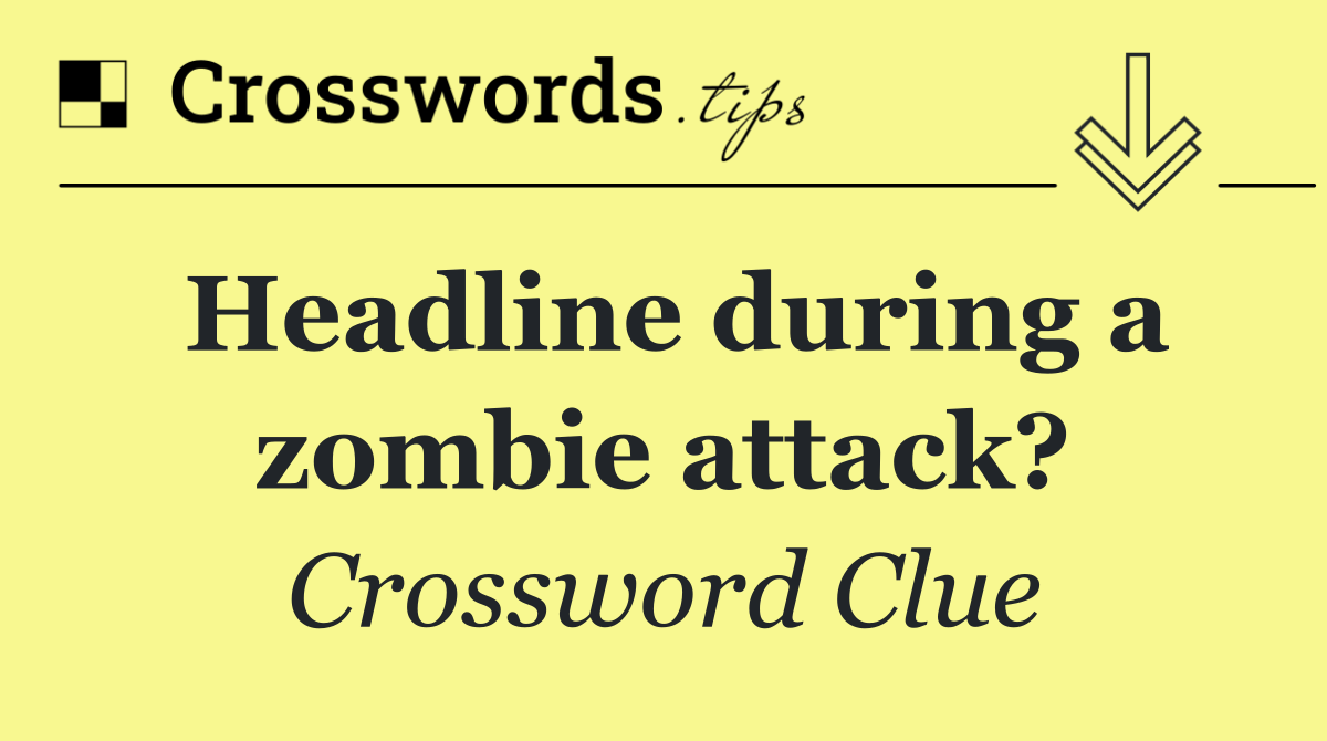 Headline during a zombie attack?