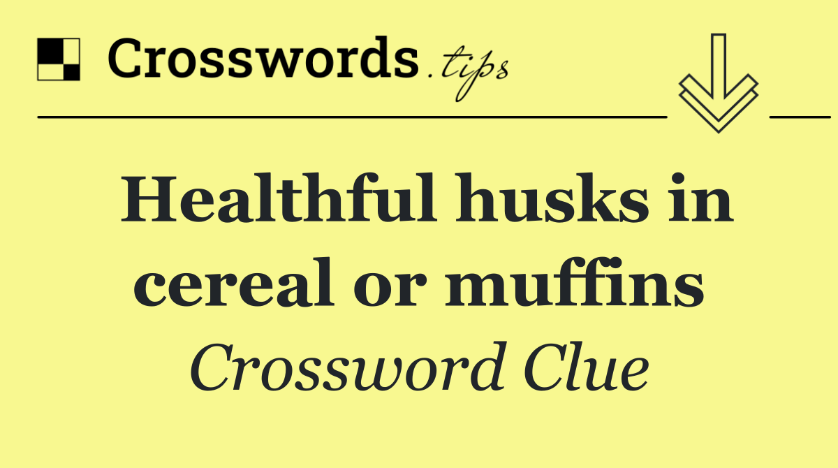 Healthful husks in cereal or muffins