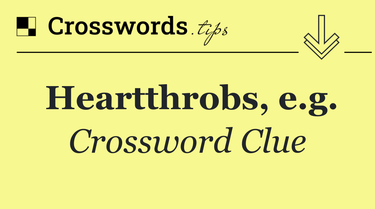 Heartthrobs, e.g.