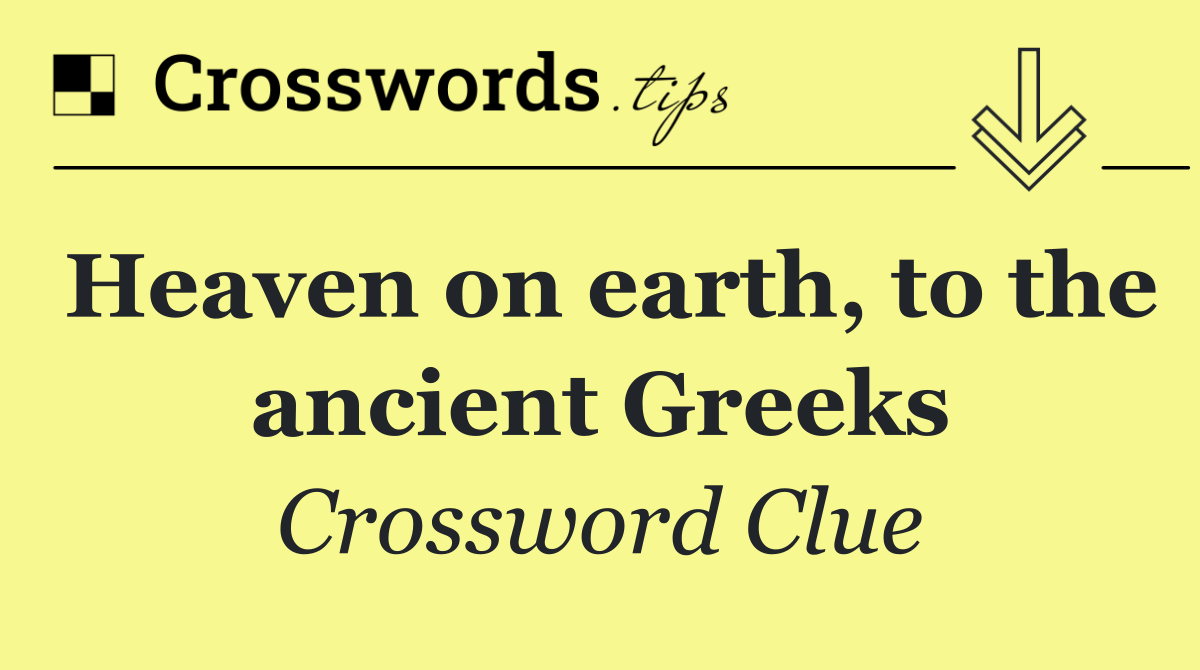 Heaven on earth, to the ancient Greeks