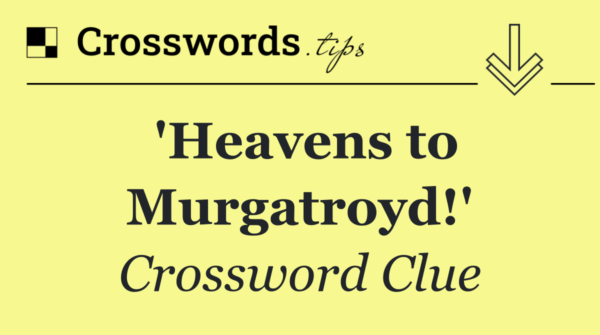 'Heavens to Murgatroyd!'