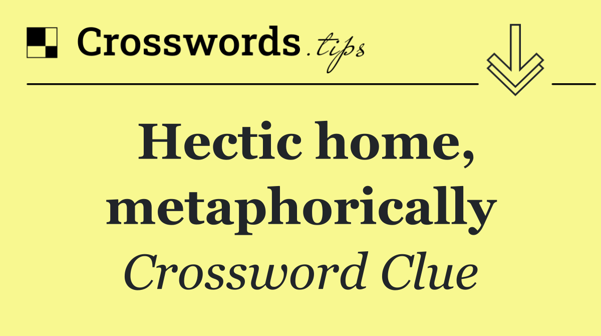 Hectic home, metaphorically