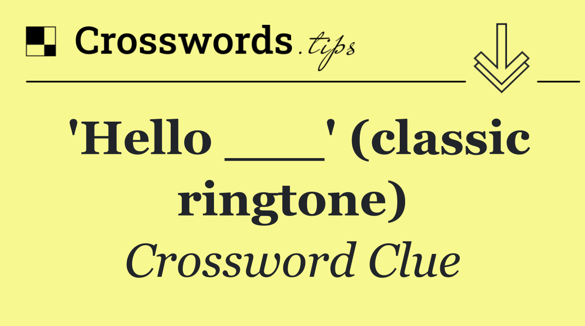 'Hello ___' (classic ringtone)