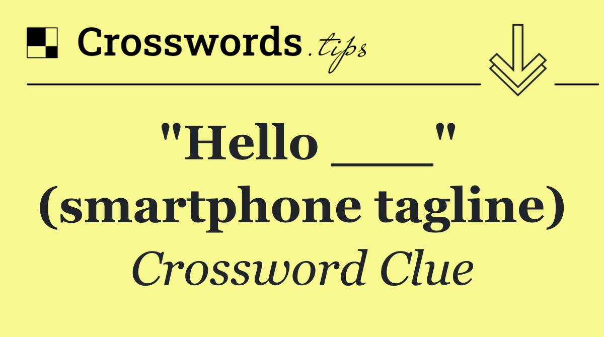 "Hello ___" (smartphone tagline)