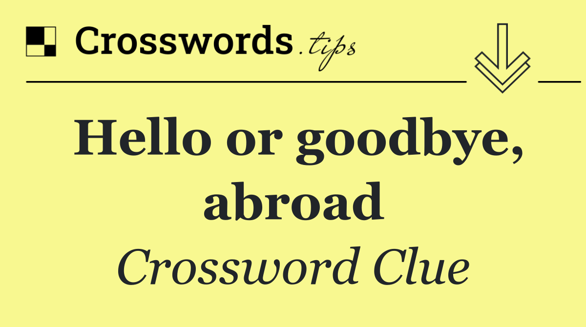 Hello or goodbye, abroad