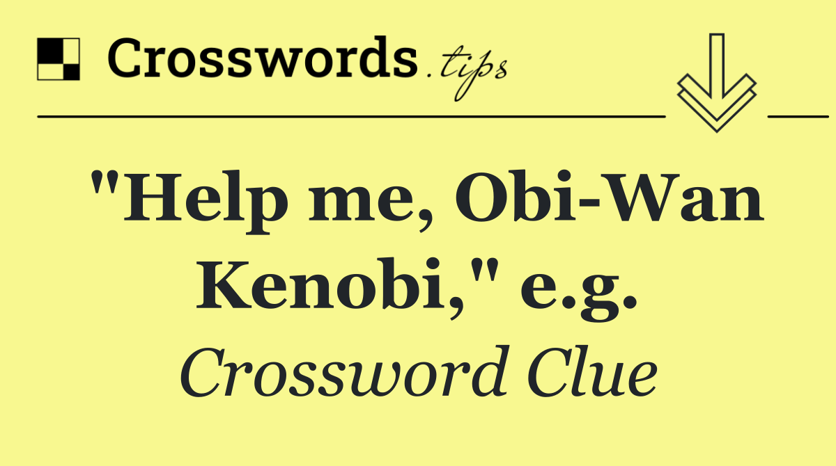 "Help me, Obi Wan Kenobi," e.g.