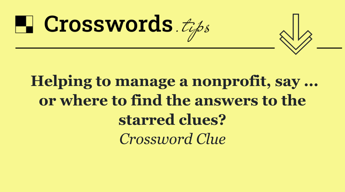 Helping to manage a nonprofit, say ... or where to find the answers to the starred clues?