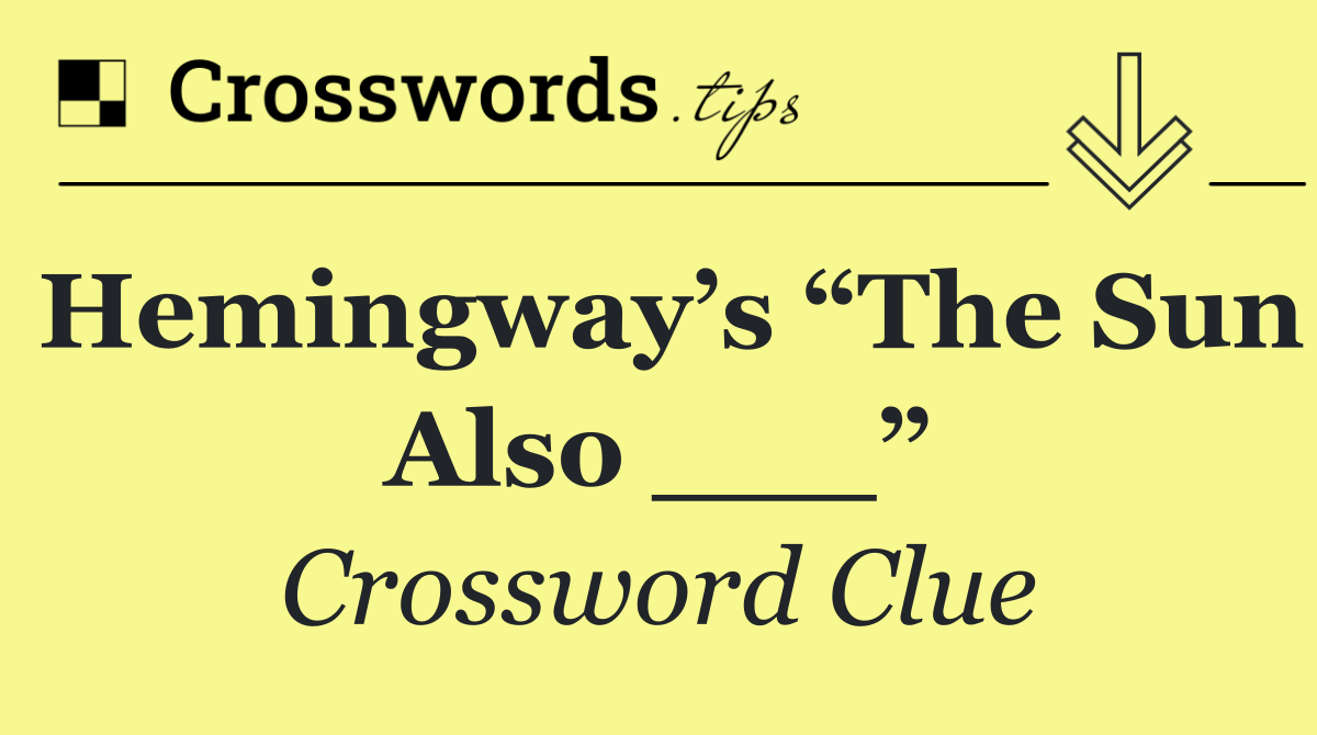 Hemingway’s “The Sun Also ___”
