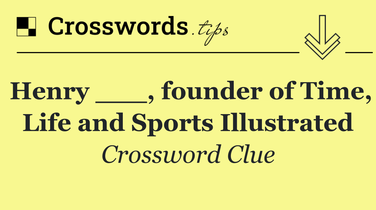 Henry ___, founder of Time, Life and Sports Illustrated