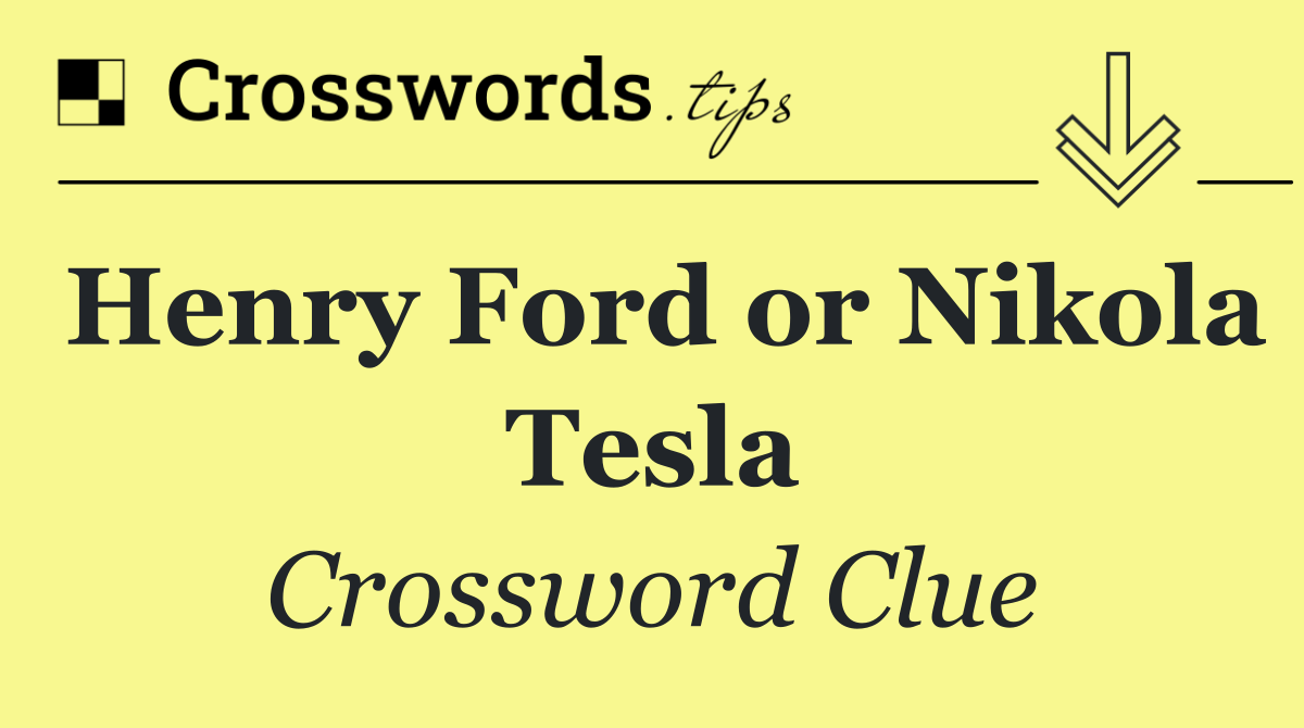 Henry Ford or Nikola Tesla