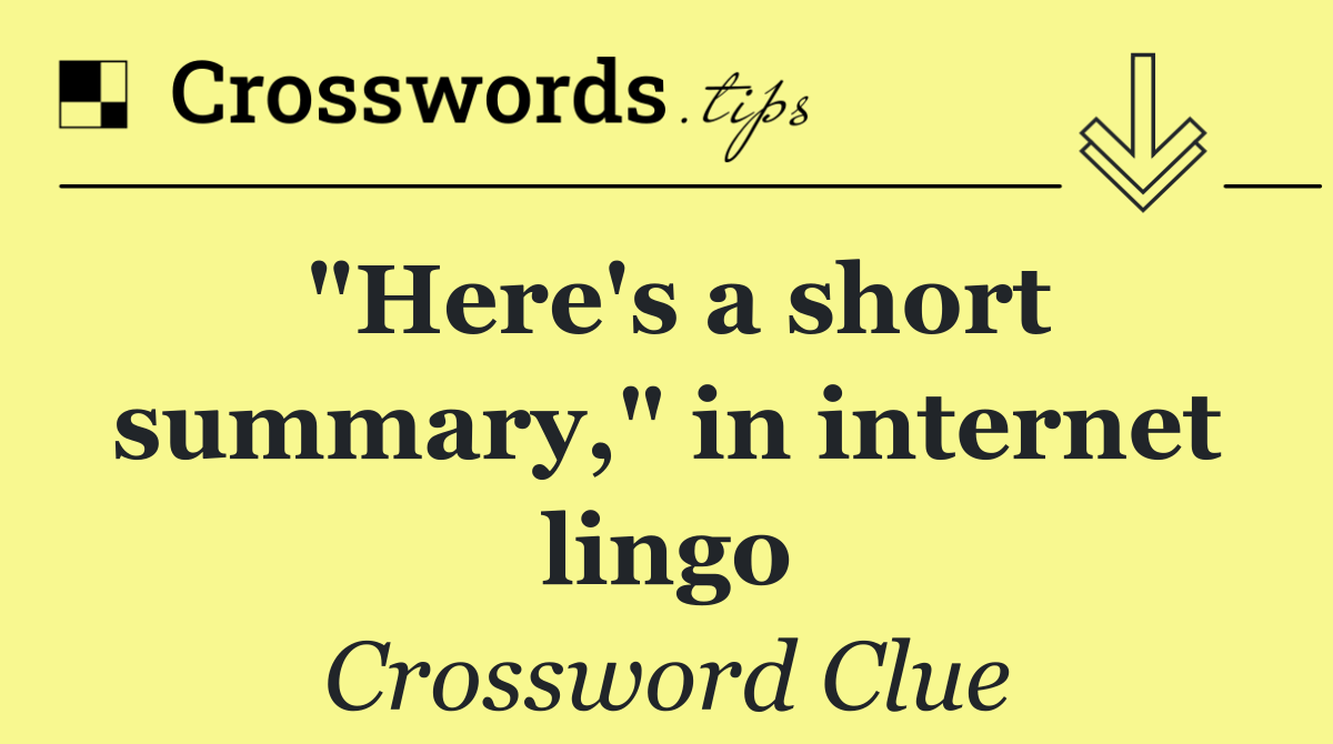 "Here's a short summary," in internet lingo