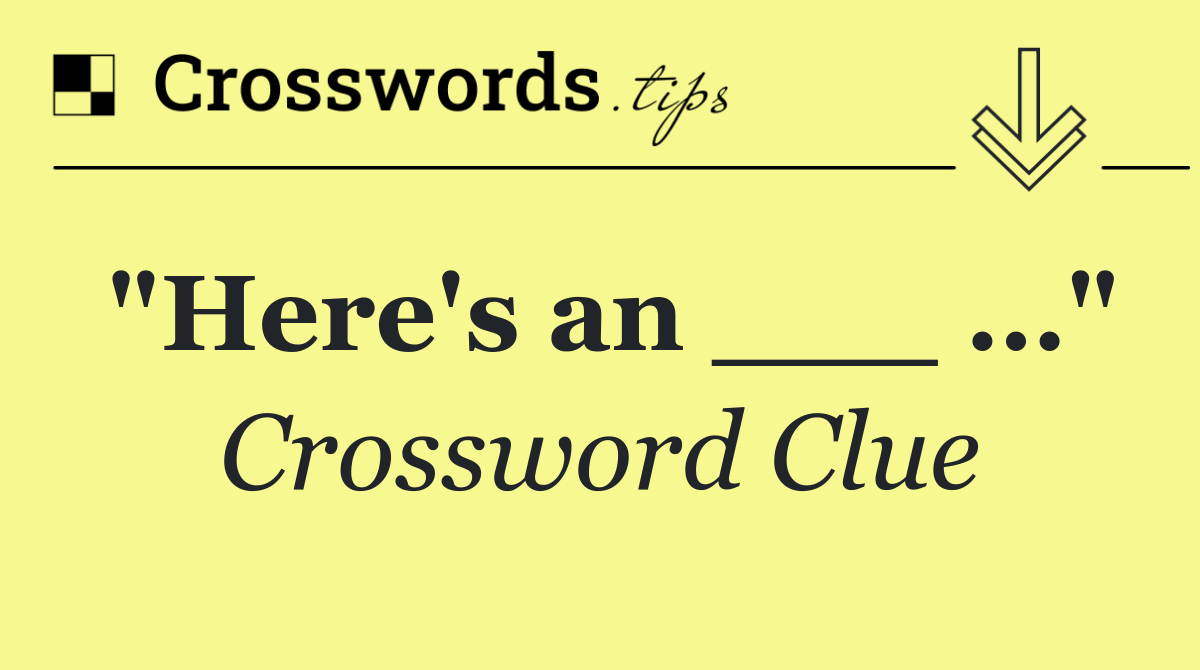 "Here's an ___ …"