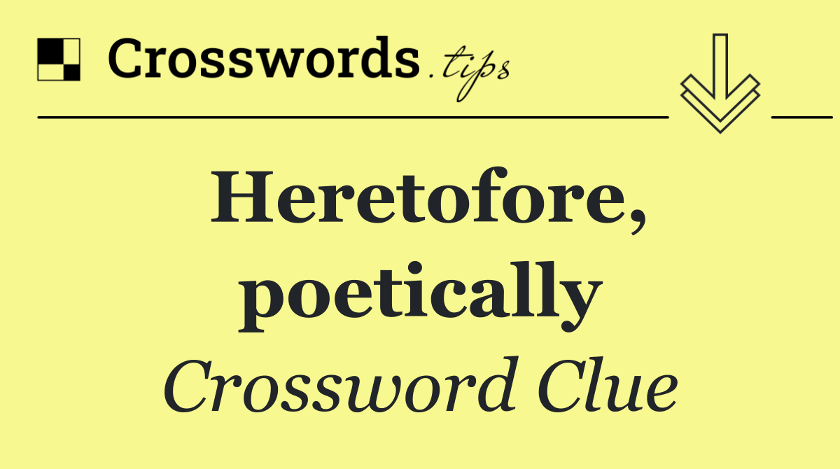 Heretofore, poetically