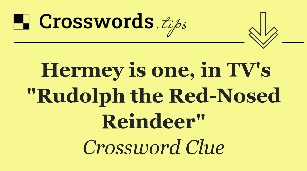 Hermey is one, in TV's "Rudolph the Red Nosed Reindeer"