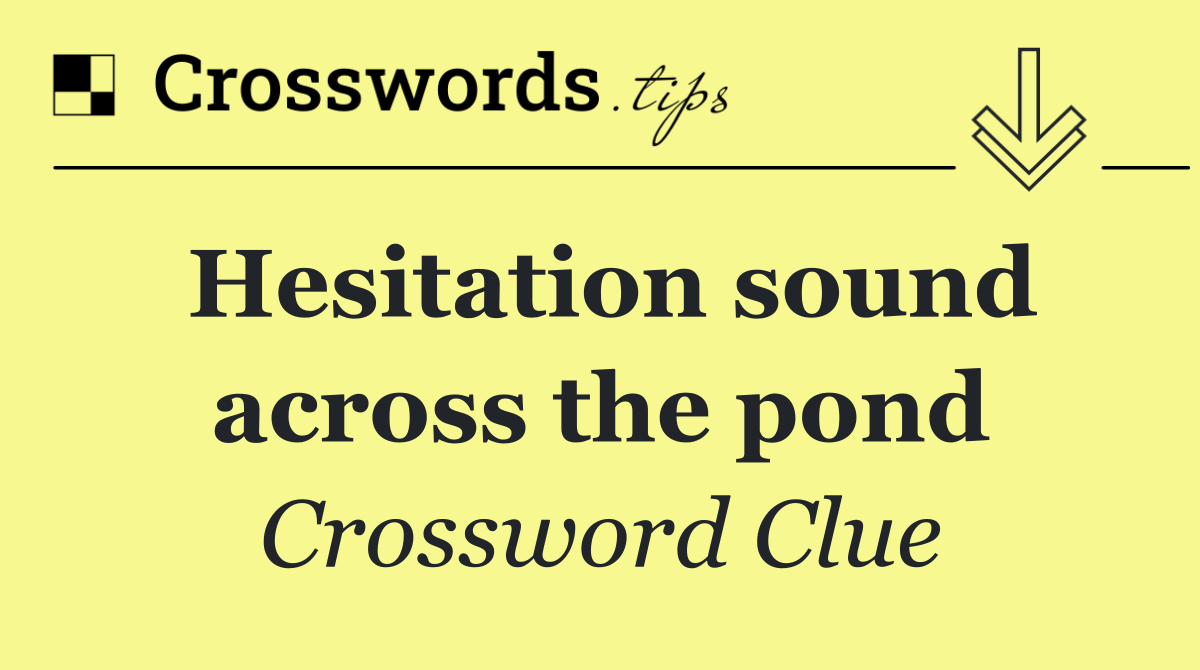 Hesitation sound across the pond