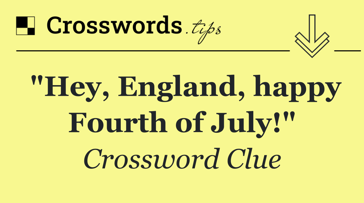 "Hey, England, happy Fourth of July!"