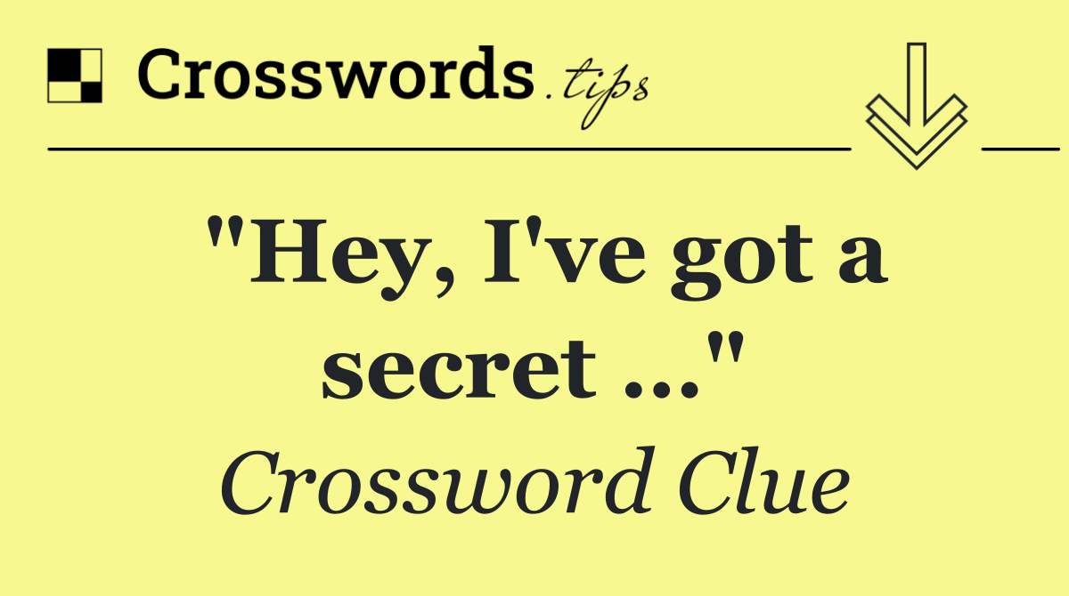 "Hey, I've got a secret …"