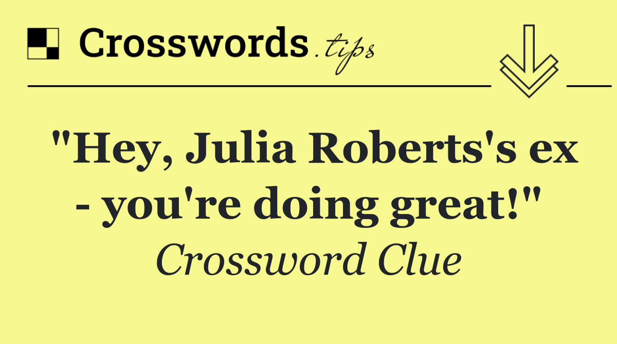 "Hey, Julia Roberts's ex   you're doing great!"