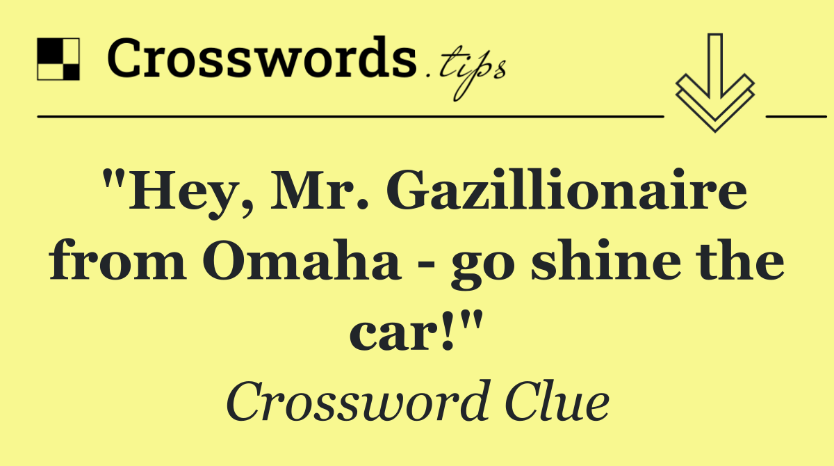 "Hey, Mr. Gazillionaire from Omaha   go shine the car!"