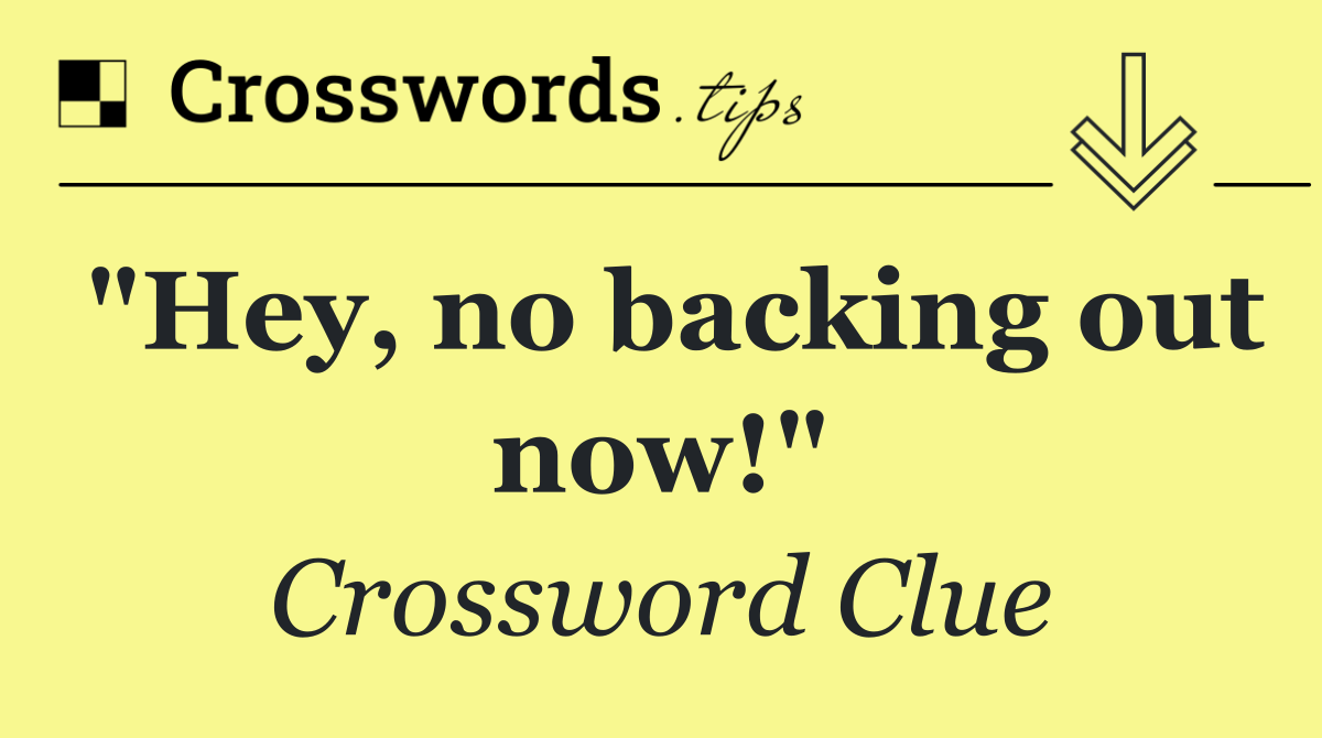 "Hey, no backing out now!"