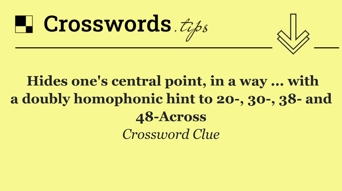Hides one's central point, in a way ... with a doubly homophonic hint to 20 , 30 , 38  and 48 Across
