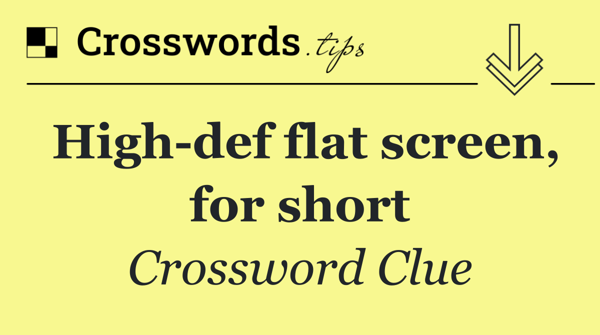 High def flat screen, for short