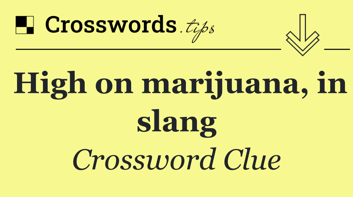 High on marijuana, in slang