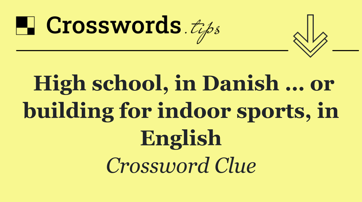 High school, in Danish … or building for indoor sports, in English
