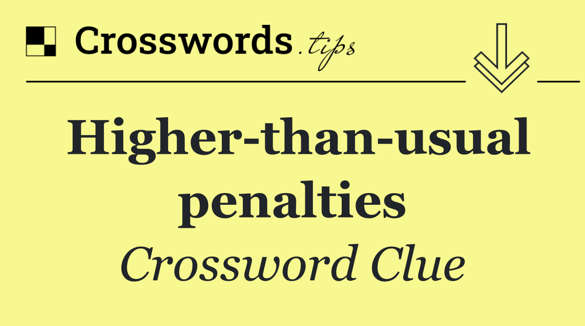 Higher than usual penalties
