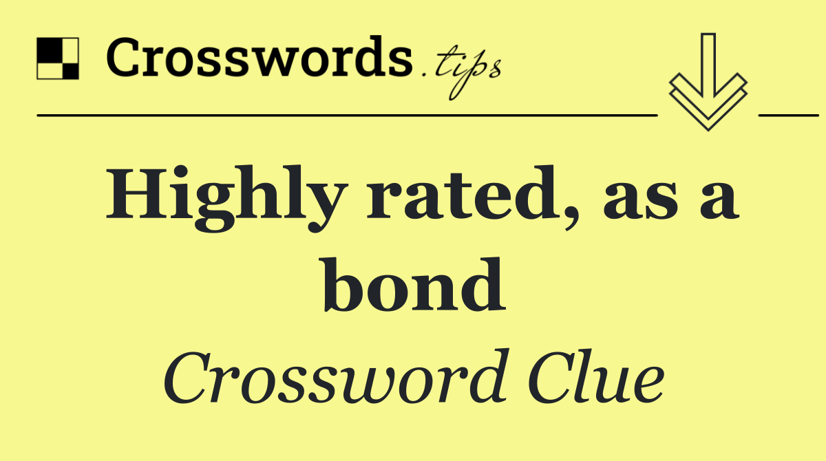 Highly rated, as a bond