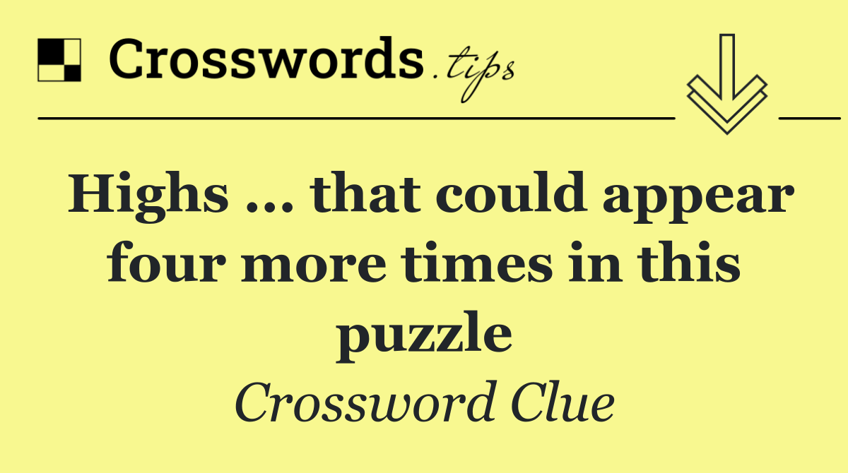 Highs ... that could appear four more times in this puzzle