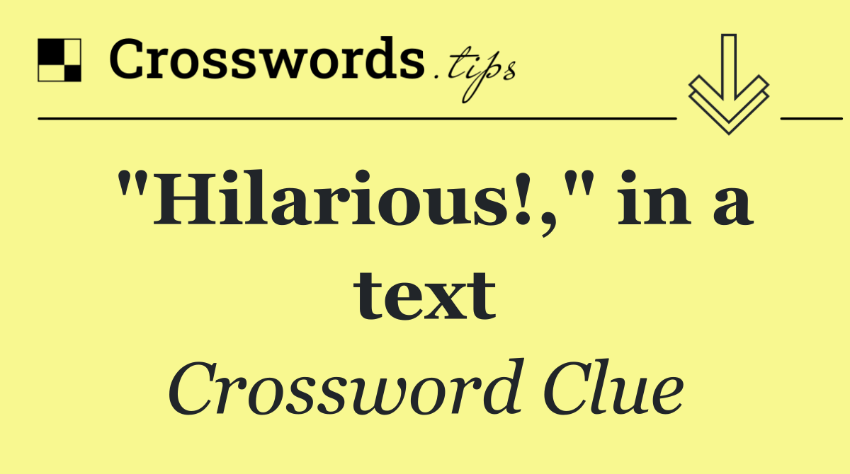 "Hilarious!," in a text