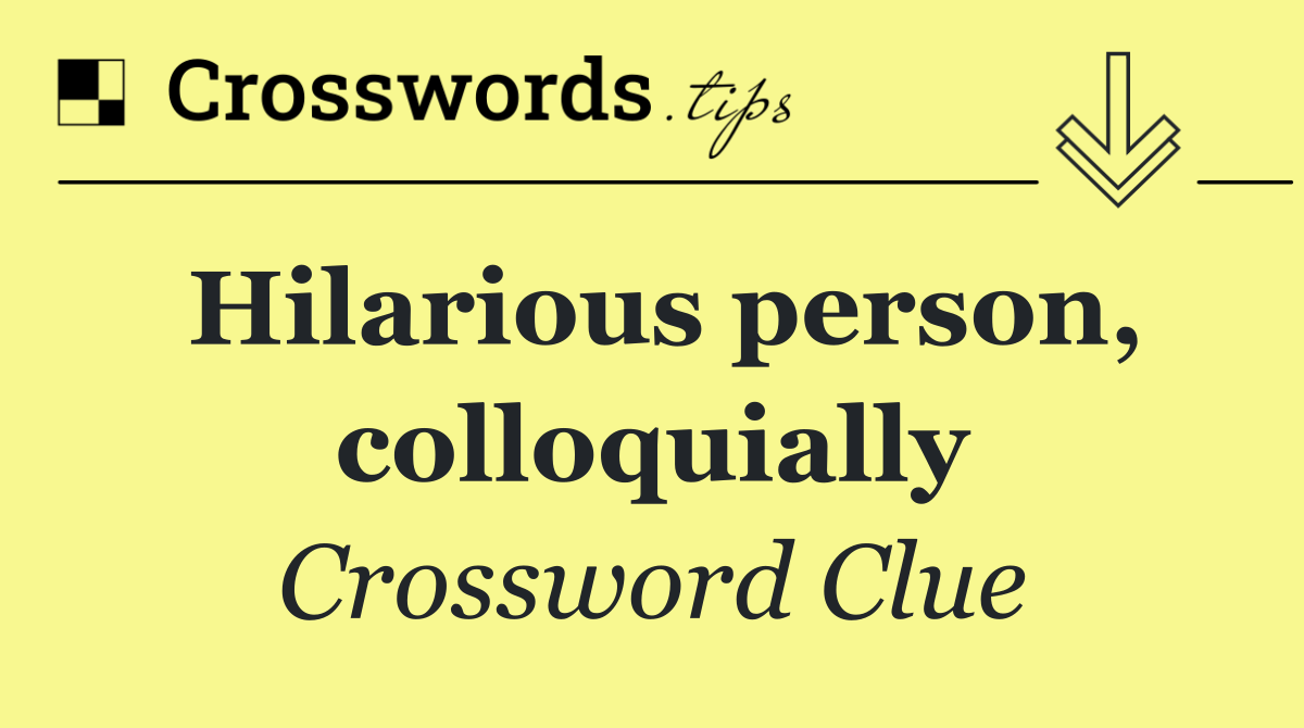 Hilarious person, colloquially
