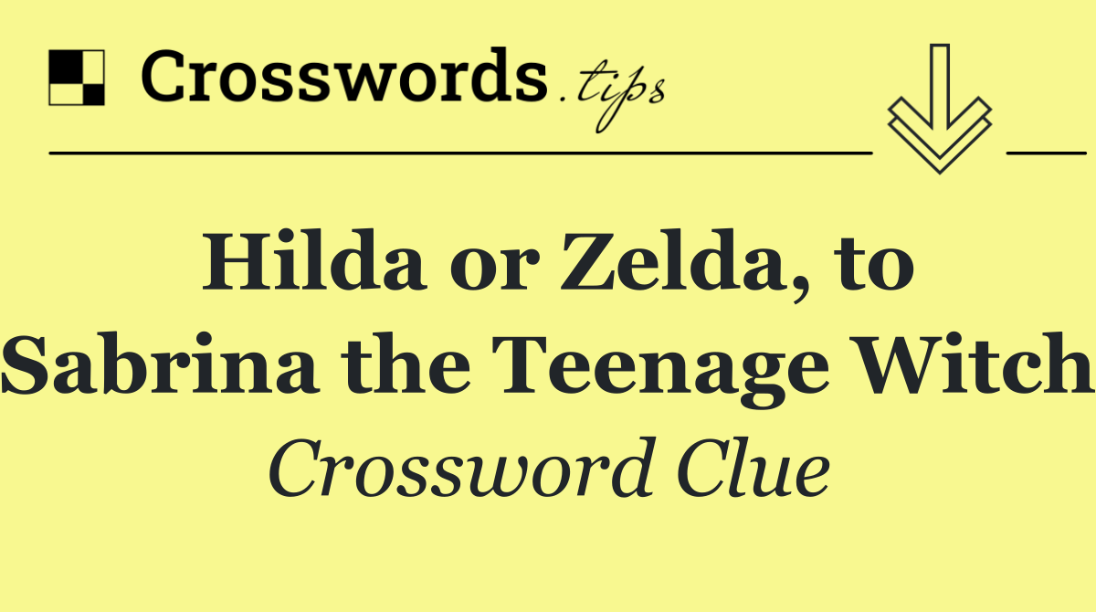 Hilda or Zelda, to Sabrina the Teenage Witch