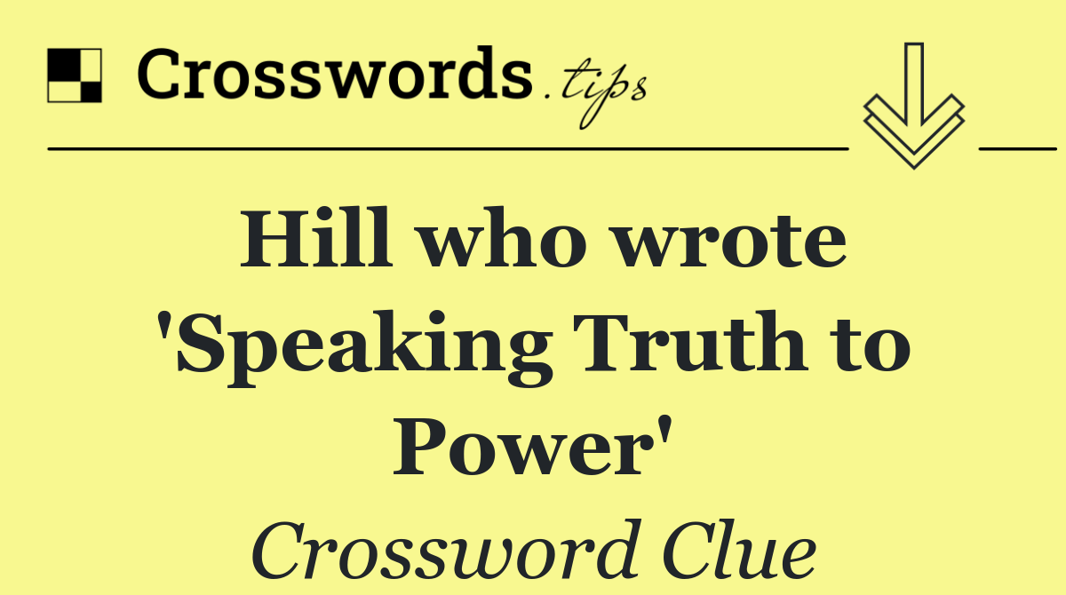 Hill who wrote 'Speaking Truth to Power'